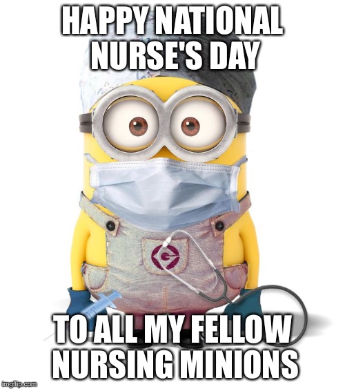 Minion Nurse | HAPPY NATIONAL NURSE'S DAY; TO ALL MY FELLOW NURSING MINIONS | image tagged in minion nurse | made w/ Imgflip meme maker