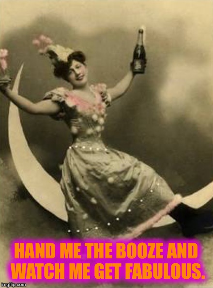 HAND ME THE BOOZE AND WATCH ME GET FABULOUS. | image tagged in booze,fabulous,champagne,drunk,wasted,lady | made w/ Imgflip meme maker