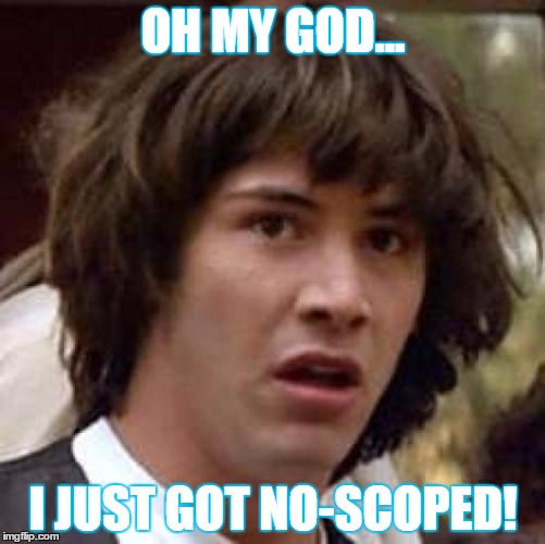 Conspiracy Keanu Meme | OH MY GOD... I JUST GOT NO-SCOPED! | image tagged in memes,conspiracy keanu | made w/ Imgflip meme maker