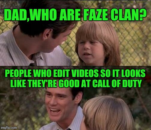 That's Just Something X Say Meme | DAD,WHO ARE FAZE CLAN? PEOPLE WHO EDIT VIDEOS SO IT LOOKS LIKE THEY'RE GOOD AT CALL OF DUTY | image tagged in memes,thats just something x say | made w/ Imgflip meme maker