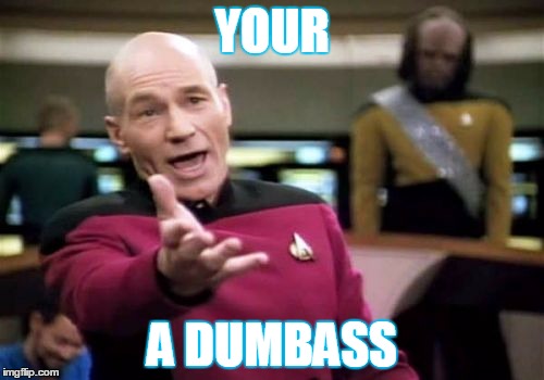 Picard Wtf | YOUR; A DUMBASS | image tagged in memes,picard wtf | made w/ Imgflip meme maker