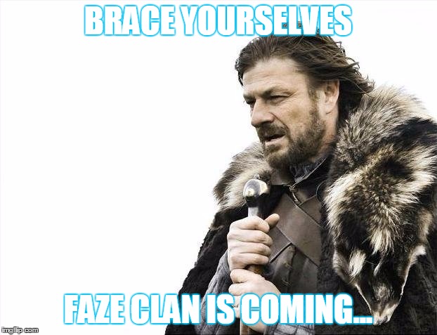 Brace Yourselves X is Coming Meme | BRACE YOURSELVES; FAZE CLAN IS COMING... | image tagged in memes,brace yourselves x is coming | made w/ Imgflip meme maker