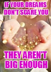 glitter | IF YOUR DREAMS DON'T SCARE YOU; THEY AREN'T BIG ENOUGH | image tagged in glitter | made w/ Imgflip meme maker
