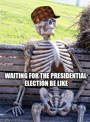 Waiting Skeleton | WAITING FOR THE PRESIDENTIAL ELECTION BE LIKE | image tagged in memes,waiting skeleton,scumbag | made w/ Imgflip meme maker