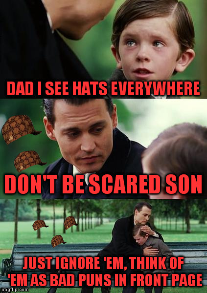 We don't know why they are here, let's believe they go away once they're done. | DAD I SEE HATS EVERYWHERE; DON'T BE SCARED SON; JUST IGNORE 'EM, THINK OF 'EM AS BAD PUNS IN FRONT PAGE | image tagged in memes,finding neverland,scumbag | made w/ Imgflip meme maker