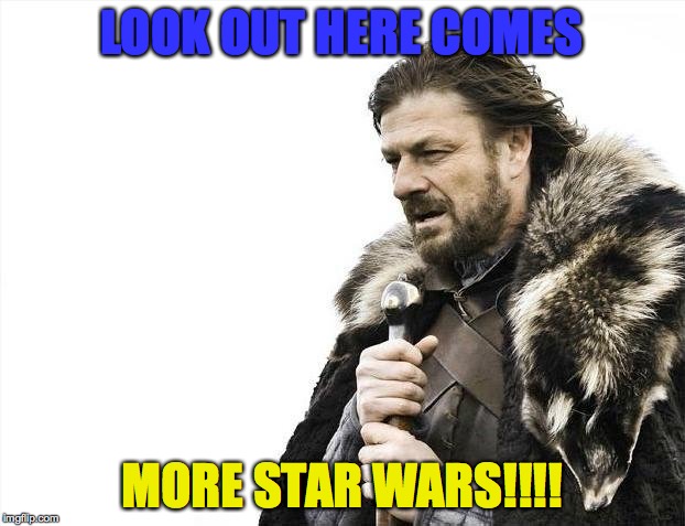 Brace Yourselves X is Coming Meme | LOOK OUT HERE COMES; MORE STAR WARS!!!! | image tagged in memes,brace yourselves x is coming | made w/ Imgflip meme maker