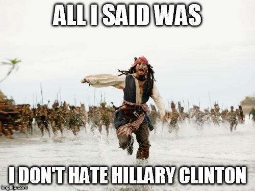 I somewhat disagree with her, but I actually think that some of her ideas are good. Is that really so bad?  | ALL I SAID WAS; I DON'T HATE HILLARY CLINTON | image tagged in memes,jack sparrow being chased | made w/ Imgflip meme maker