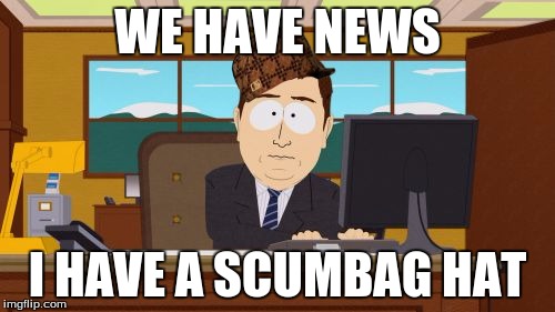 Aaaaand Its Gone | WE HAVE NEWS; I HAVE A SCUMBAG HAT | image tagged in memes,aaaaand its gone,scumbag | made w/ Imgflip meme maker