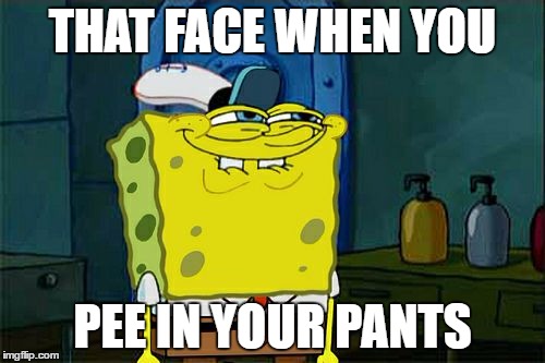 Don't You Squidward Meme | THAT FACE WHEN YOU; PEE IN YOUR PANTS | image tagged in memes,dont you squidward | made w/ Imgflip meme maker