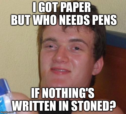 10 Guy Meme | I GOT PAPER  BUT WHO NEEDS PENS; IF NOTHING'S WRITTEN IN STONED? | image tagged in memes,10 guy,10 guy stoned,funny,stoner,stoned | made w/ Imgflip meme maker