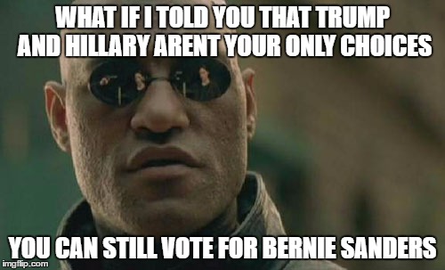 Matrix Morpheus | WHAT IF I TOLD YOU THAT TRUMP AND HILLARY ARENT YOUR ONLY CHOICES; YOU CAN STILL VOTE FOR BERNIE SANDERS | image tagged in memes,matrix morpheus | made w/ Imgflip meme maker