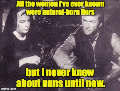 All the women I've ever known were natural-born liars but I never knew about nuns until now. | made w/ Imgflip meme maker