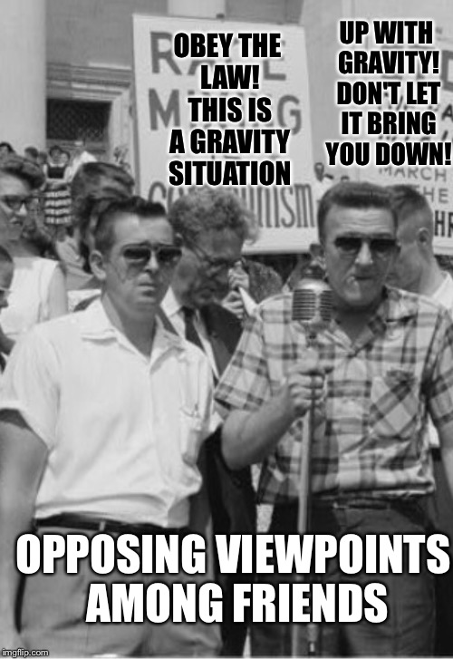 60's Racists | UP WITH GRAVITY! DON'T LET IT BRING YOU DOWN! OBEY THE LAW! THIS IS A GRAVITY SITUATION OPPOSING VIEWPOINTS AMONG FRIENDS | image tagged in 60's racists | made w/ Imgflip meme maker
