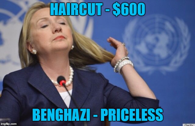 Hillary | HAIRCUT - $600; BENGHAZI - PRICELESS | image tagged in hillary,clinton,election,2016,benghazi | made w/ Imgflip meme maker