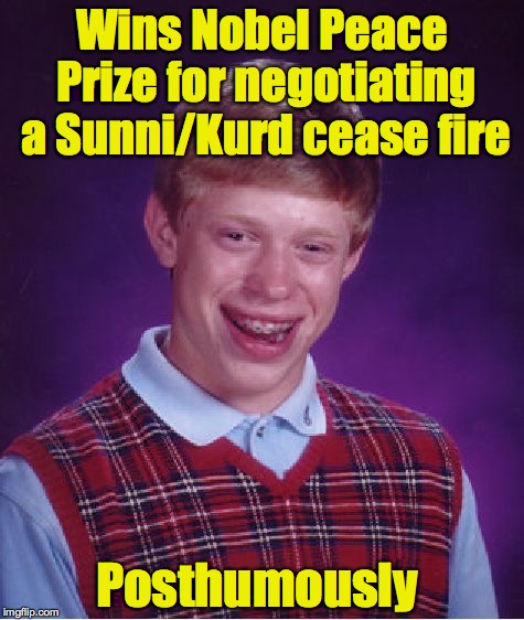 And it only lasted 3 hours | Wins Nobel Peace Prize for negotiating a Sunni/Kurd cease fire; Posthumously | image tagged in memes,bad luck brian | made w/ Imgflip meme maker