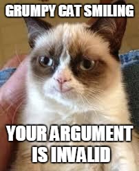 Grumpy Cat Happy Meme | GRUMPY CAT SMILING; YOUR ARGUMENT IS INVALID | image tagged in grumpy cat smile,memes,your argument is invalid,grumpy cat | made w/ Imgflip meme maker