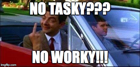 Mr Bean | NO TASKY??? NO WORKY!!! | image tagged in mr bean | made w/ Imgflip meme maker