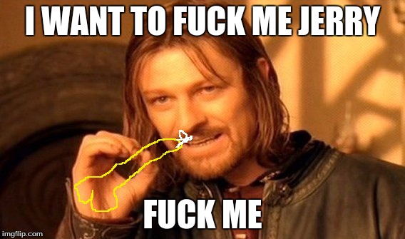 One Does Not Simply Meme | I WANT TO F**K ME JERRY F**K ME | image tagged in memes,one does not simply | made w/ Imgflip meme maker