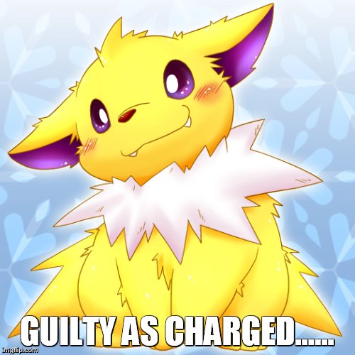 Guilty Jolteon | GUILTY AS CHARGED...... | image tagged in guilty jolteon | made w/ Imgflip meme maker