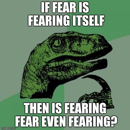 Philosoraptor Meme | IF FEAR IS FEARING ITSELF; THEN IS FEARING FEAR EVEN FEARING? | image tagged in memes,philosoraptor | made w/ Imgflip meme maker