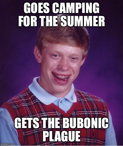 Bad Luck Brian | GOES CAMPING FOR THE SUMMER; GETS THE BUBONIC PLAGUE | image tagged in memes,bad luck brian,bubonic plague | made w/ Imgflip meme maker