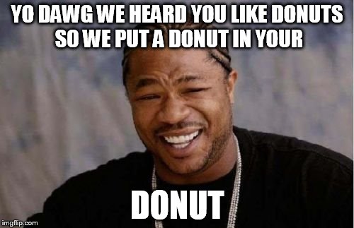 Yo Dawg Heard You Meme Imgflip