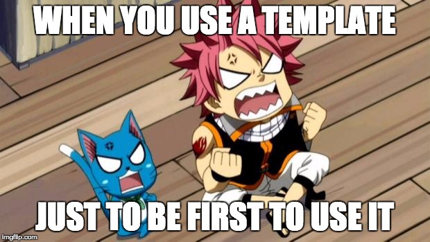 Natsu and Happy angry | WHEN YOU USE A TEMPLATE; JUST TO BE FIRST TO USE IT | image tagged in natsu and happy angry | made w/ Imgflip meme maker