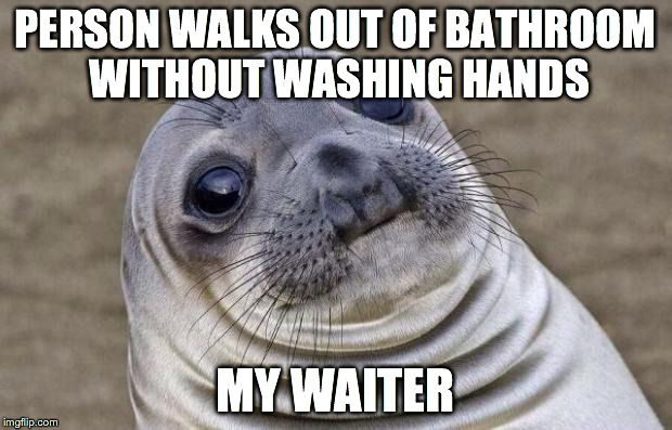 Awkward Moment Sealion Meme | PERSON WALKS OUT OF BATHROOM WITHOUT WASHING HANDS; MY WAITER | image tagged in memes,awkward moment sealion | made w/ Imgflip meme maker