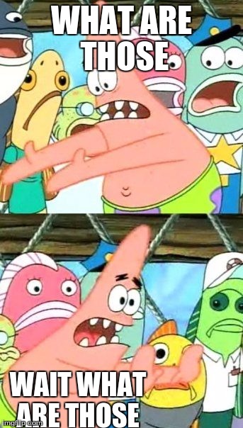 Put It Somewhere Else Patrick Meme | WHAT ARE THOSE; WAIT WHAT ARE THOSE | image tagged in memes,put it somewhere else patrick | made w/ Imgflip meme maker