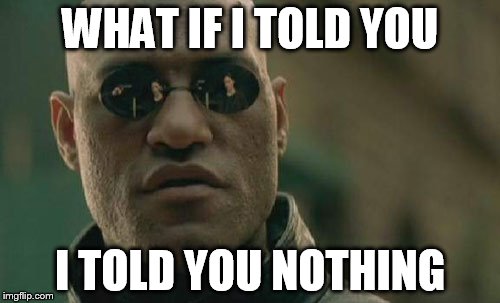 Matrix Morpheus | WHAT IF I TOLD YOU; I TOLD YOU NOTHING | image tagged in memes,matrix morpheus | made w/ Imgflip meme maker