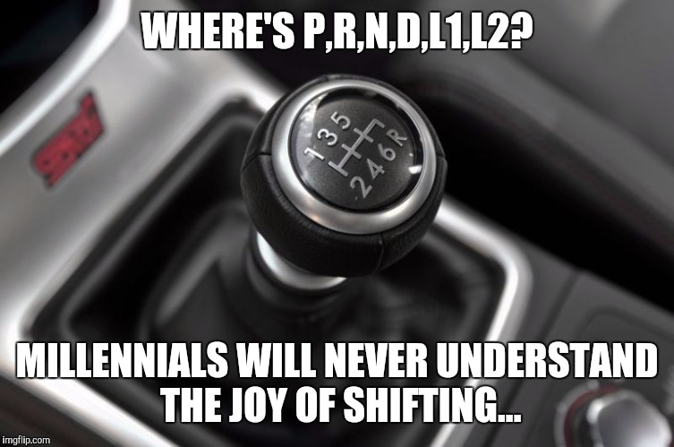 Save Manual | WHERE'S P,R,N,D,L1,L2? MILLENNIALS WILL NEVER UNDERSTAND THE JOY OF SHIFTING... | image tagged in save manual | made w/ Imgflip meme maker