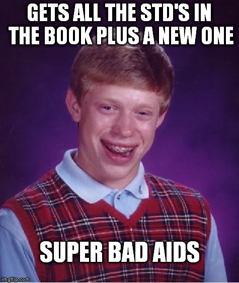 Bad Luck Brian Meme | GETS ALL THE STD'S IN THE BOOK PLUS A NEW ONE SUPER BAD AIDS | image tagged in memes,bad luck brian | made w/ Imgflip meme maker