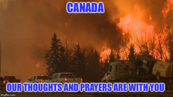 FT MCMURRAY WILDFIRE | CANADA; OUR THOUGHTS AND PRAYERS ARE WITH YOU | image tagged in meme,forest fire | made w/ Imgflip meme maker