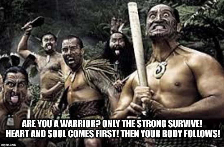 Warriors | ARE YOU A WARRIOR? ONLY THE STRONG SURVIVE! HEART AND SOUL COMES FIRST! THEN YOUR BODY FOLLOWS! | image tagged in warriors | made w/ Imgflip meme maker