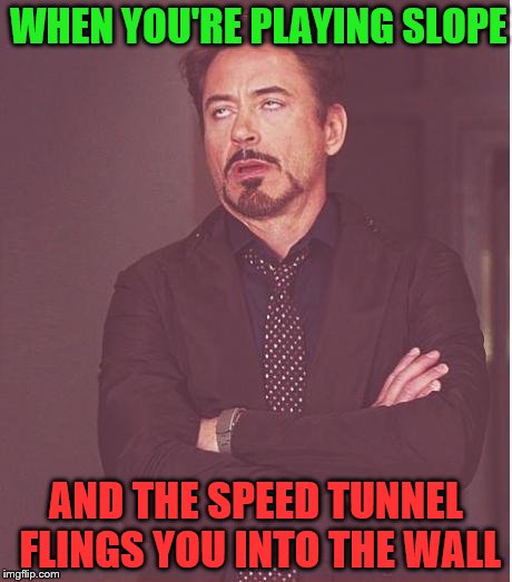 Face You Make Robert Downey Jr | WHEN YOU'RE PLAYING SLOPE; AND THE SPEED TUNNEL FLINGS YOU INTO THE WALL | image tagged in memes,face you make robert downey jr | made w/ Imgflip meme maker