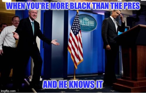 Bubba And Barack | WHEN YOU'RE MORE BLACK THAN THE PRES; AND HE KNOWS IT | image tagged in memes,bubba and barack | made w/ Imgflip meme maker