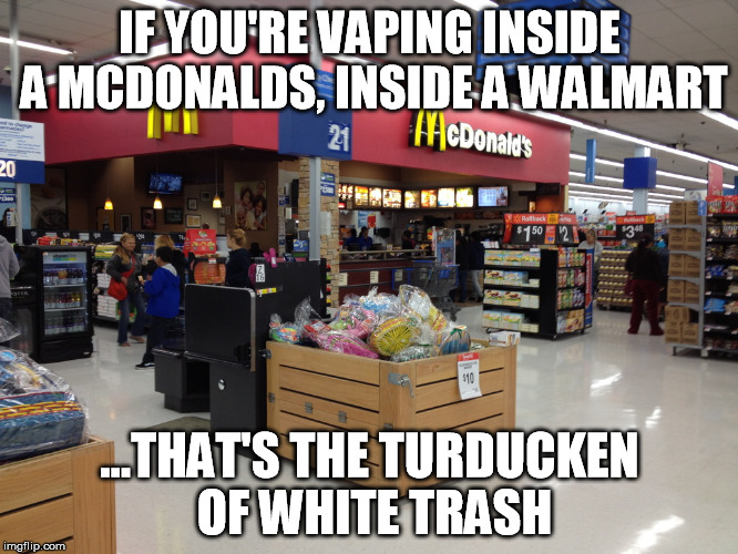 IF YOU'RE VAPING INSIDE A MCDONALDS, INSIDE A WALMART; ...THAT'S THE TURDUCKEN OF WHITE TRASH | image tagged in mcdonalds wal-mart | made w/ Imgflip meme maker