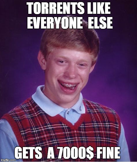 Bad Luck Brian | TORRENTS LIKE EVERYONE  ELSE; GETS  A 7000$ FINE | image tagged in memes,bad luck brian | made w/ Imgflip meme maker