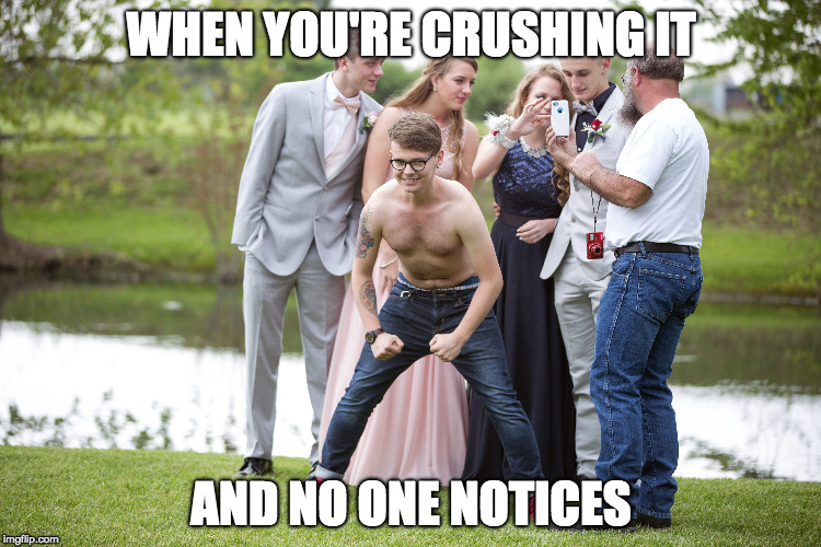 Crushing It | WHEN YOU'RE CRUSHING IT; AND NO ONE NOTICES | image tagged in shirtless | made w/ Imgflip meme maker