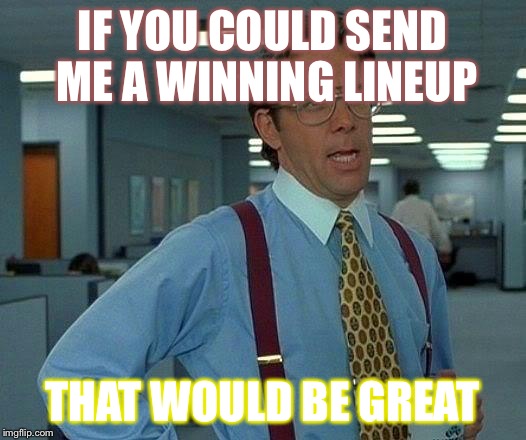 That Would Be Great Meme | IF YOU COULD SEND ME A WINNING LINEUP; THAT WOULD BE GREAT | image tagged in memes,that would be great | made w/ Imgflip meme maker