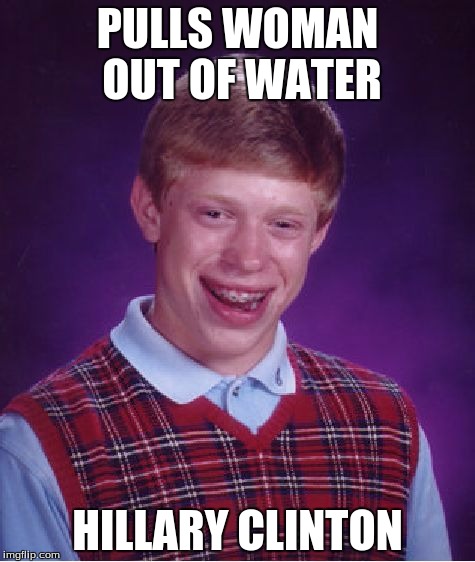 Bad Luck Brian | PULLS WOMAN OUT OF WATER; HILLARY CLINTON | image tagged in memes,bad luck brian | made w/ Imgflip meme maker