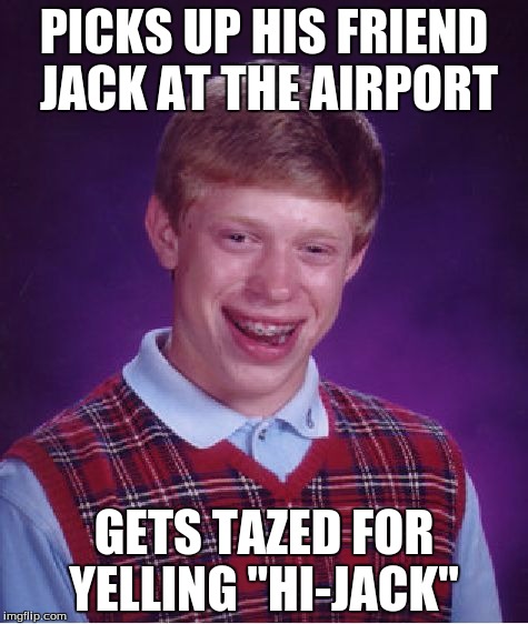 Bad Luck Brian | PICKS UP HIS FRIEND JACK AT THE AIRPORT; GETS TAZED FOR YELLING "HI-JACK" | image tagged in memes,bad luck brian | made w/ Imgflip meme maker