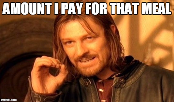 One Does Not Simply Meme | AMOUNT I PAY FOR THAT MEAL | image tagged in memes,one does not simply | made w/ Imgflip meme maker