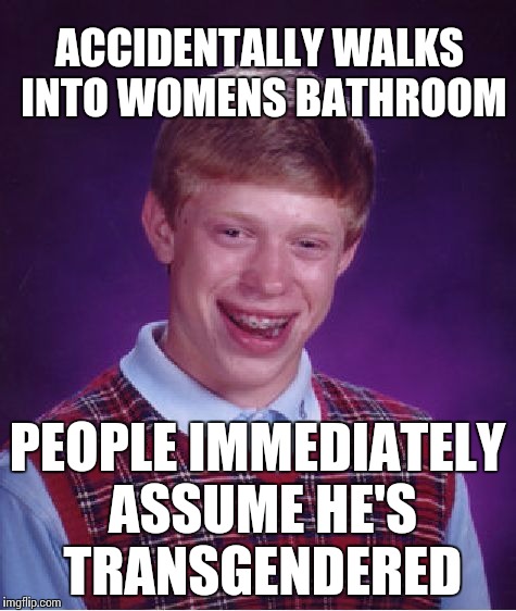 Bad Luck Brian Meme |  ACCIDENTALLY WALKS INTO WOMENS BATHROOM; PEOPLE IMMEDIATELY ASSUME HE'S TRANSGENDERED | image tagged in memes,bad luck brian | made w/ Imgflip meme maker