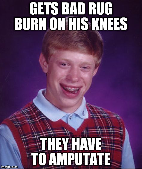 Bad Luck Brian Meme | GETS BAD RUG BURN ON HIS KNEES THEY HAVE TO AMPUTATE | image tagged in memes,bad luck brian | made w/ Imgflip meme maker