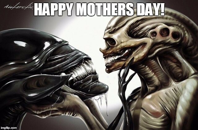 Aliens Mothers Day | HAPPY MOTHERS DAY! | image tagged in aliens,queen,mother | made w/ Imgflip meme maker