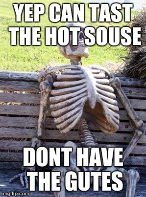 Waiting Skeleton Meme | YEP CAN TAST THE HOT SOUSE; DONT HAVE THE GUTES | image tagged in memes,waiting skeleton | made w/ Imgflip meme maker
