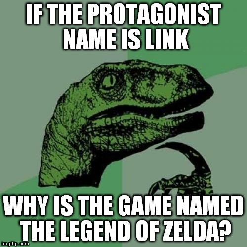 Philosoraptor | IF THE PROTAGONIST NAME IS LINK; WHY IS THE GAME NAMED THE LEGEND OF ZELDA? | image tagged in memes,philosoraptor | made w/ Imgflip meme maker