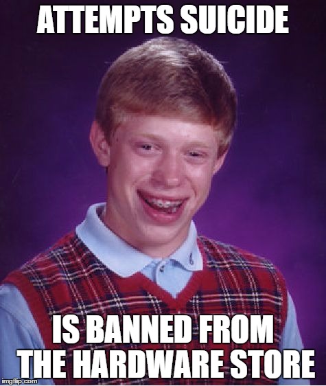 Bad Luck Brian | ATTEMPTS SUICIDE; IS BANNED FROM THE HARDWARE STORE | image tagged in memes,bad luck brian | made w/ Imgflip meme maker