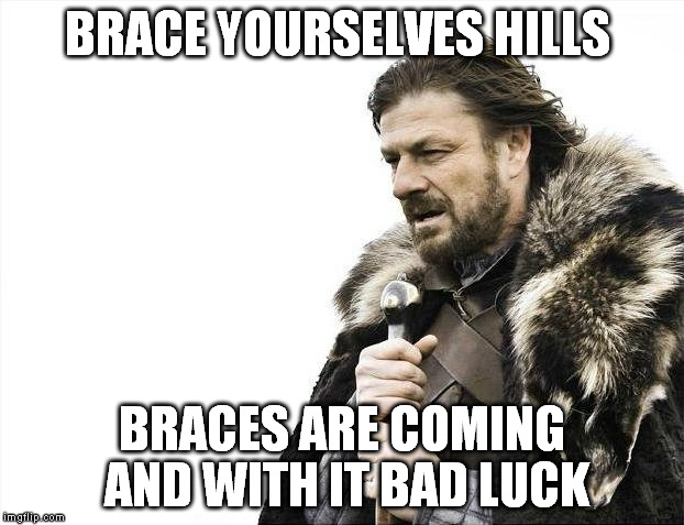 Brace Yourselves X is Coming Meme | BRACE YOURSELVES HILLS BRACES ARE COMING AND WITH IT BAD LUCK | image tagged in memes,brace yourselves x is coming | made w/ Imgflip meme maker